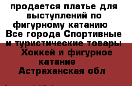 продается платье для выступлений по фигурному катанию - Все города Спортивные и туристические товары » Хоккей и фигурное катание   . Астраханская обл.